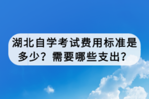 湖北自學考試費用標準是多少？需要哪些支出？