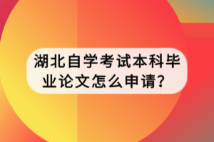 湖北自學考試本科畢業(yè)論文怎么申請？