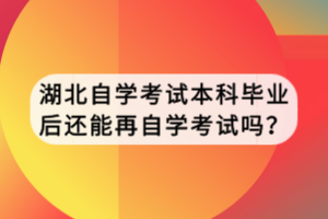 湖北自學考試本科畢業(yè)后還能再自學考試嗎？