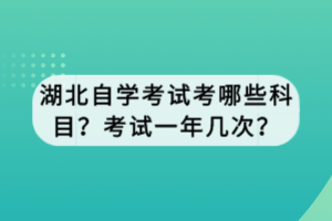 湖北自學考試考哪些科目？考試一年幾次？