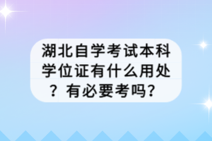 湖北自學考試本科學位證有什么用處？有必要考嗎？