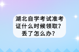 湖北自學考試準考證什么時候領?。縼G了怎么辦？