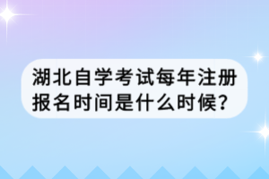 湖北自學考試每年注冊報名時間是什么時候？