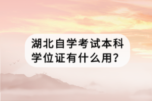 湖北自學(xué)考試本科學(xué)位證有什么用？