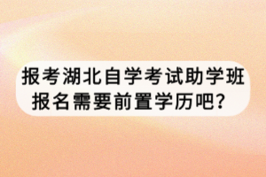 報考湖北自學考試助學班報名需要前置學歷吧？