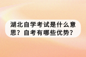 湖北自學考試是什么意思？自考有哪些優(yōu)勢？