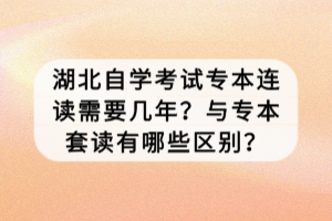 湖北自學考試專本連讀需要幾年？與專本套讀有哪些區(qū)別？