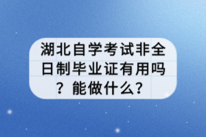 湖北自學(xué)考試非全日制畢業(yè)證有用嗎？能做什么？