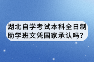 湖北自學(xué)考試本科全日制助學(xué)班文憑國(guó)家承認(rèn)嗎？