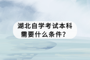 湖北自學(xué)考試本科需要什么條件？