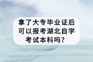 拿了大專(zhuān)畢業(yè)證后可以報(bào)考湖北自學(xué)考試本科嗎？