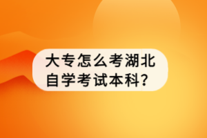 大專怎么考湖北自學(xué)考試本科？