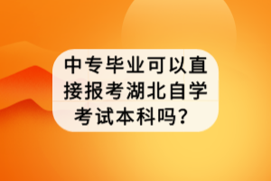 中專畢業(yè)可以直接報(bào)考湖北自學(xué)考試本科嗎？