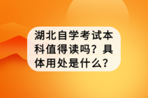 湖北自學(xué)考試本科值得讀嗎？具體用處是什么？