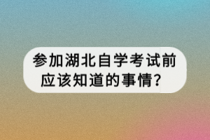 參加湖北自學(xué)考試前應(yīng)該知道的事情？