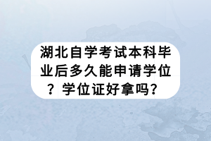 湖北自學考試本科畢業(yè)后多久能申請學位？學位證好拿嗎？