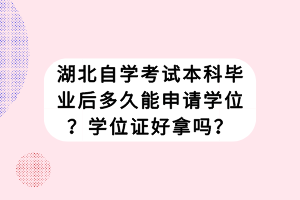 湖北自學考試本科畢業(yè)后多久能申請學位？學位證好拿嗎？