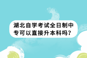 湖北自學(xué)考試全日制中專可以直接升本科嗎？