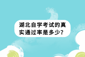 湖北自學(xué)考試的真實(shí)通過率是多少？