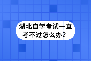 湖北自學考試一直考不過怎么辦？