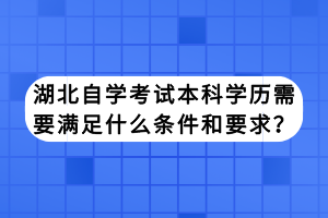 湖北自學考試本科學歷需要滿足什么條件和要求？