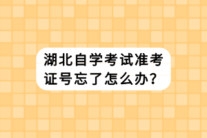 湖北自學(xué)考試準(zhǔn)考證號(hào)忘了怎么辦？