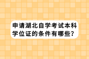 申請湖北自學考試本科學位證的條件有哪些？