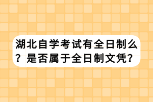 湖北自學考試有全日制么？是否屬于全日制文憑？