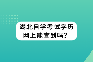 湖北自學考試學歷網(wǎng)上能查到嗎？