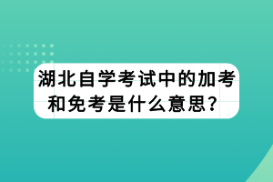 湖北自學(xué)考試中的加考和免考是什么意思？