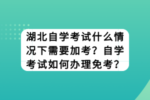 湖北自學(xué)考試什么情況下需要加考？自學(xué)考試如何辦理免考？