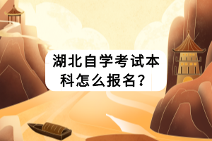 湖北自學(xué)考試本科怎么報(bào)名？