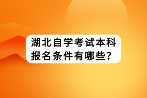 湖北自學考試本科報名條件有哪些？