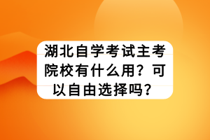 湖北自學(xué)考試主考院校有什么用？可以自由選擇嗎？