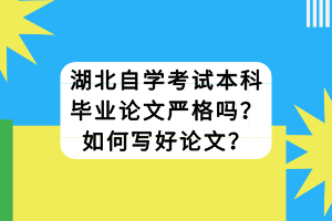 湖北自學考試本科畢業(yè)論文嚴格嗎？如何寫好論文？