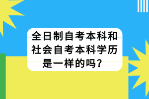 全日制自考本科和社會自考本科學歷是一樣的嗎？