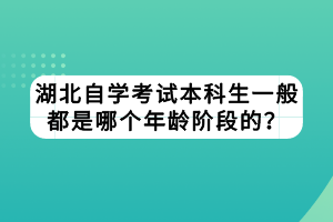 湖北自學(xué)考試本科生一般都是哪個(gè)年齡階段的？