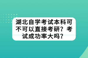 湖北自學考試本科可不可以直接考研？考試成功率大嗎？