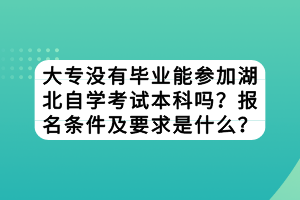 大專沒有畢業(yè)能參加湖北自學(xué)考試本科嗎？報名條件及要求是什么？