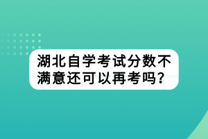 湖北自學考試分數(shù)不滿意還可以再考嗎？