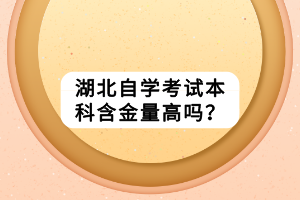 湖北自學(xué)考試本科含金量高嗎？