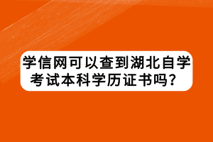 學(xué)信網(wǎng)可以查到湖北自學(xué)考試本科學(xué)歷證書嗎？