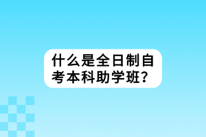 什么是全日制自考本科助學(xué)班？