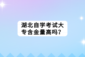 湖北自學考試大專含金量高嗎？