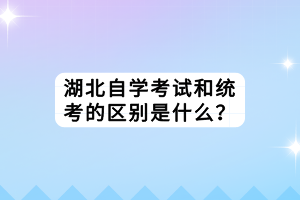 湖北自學考試和統(tǒng)考的區(qū)別是什么？