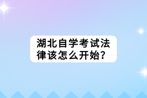 湖北自學考試法律該怎么開始？