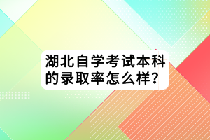 湖北自學考試本科的錄取率怎么樣？