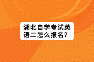 湖北自學(xué)考試英語二怎么報名？