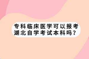 ?？婆R床醫(yī)學(xué)可以報考湖北自學(xué)考試本科嗎？