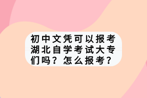 初中文憑可以報考湖北自學(xué)考試大專們嗎？怎么報考？